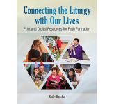 Connecting the Liturgy with Our Lives  Print and Digital Resources for Faith Formation