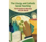 The Liturgy and Catholic Social Teaching - Participation in Worship and the World