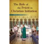 The Role of the Priest in Christian Initiation