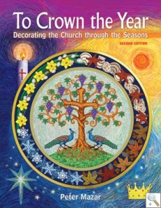 To Crown the Year 2nd Edition: Decorating the Church through the Seasons.